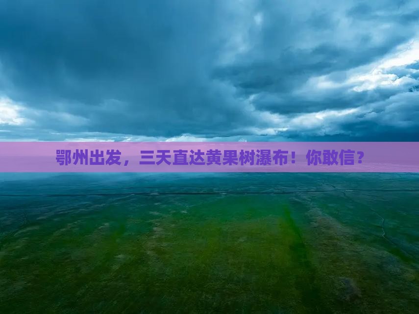 鄂州去贵州黄果树瀑布三日游