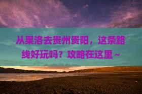 果洛到贵州贵阳攻略