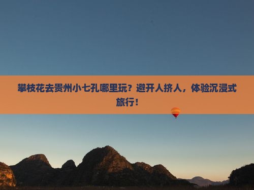 攀枝花去贵州小七孔哪里玩