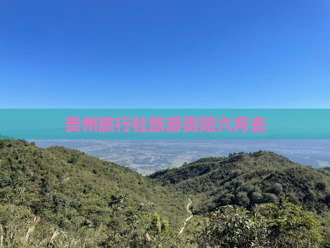 六月去贵州贵阳旅行社