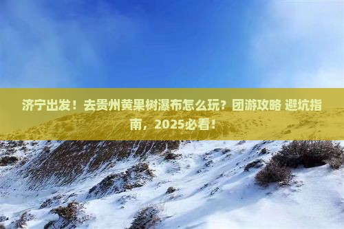济宁到贵州黄果树瀑布团体旅游