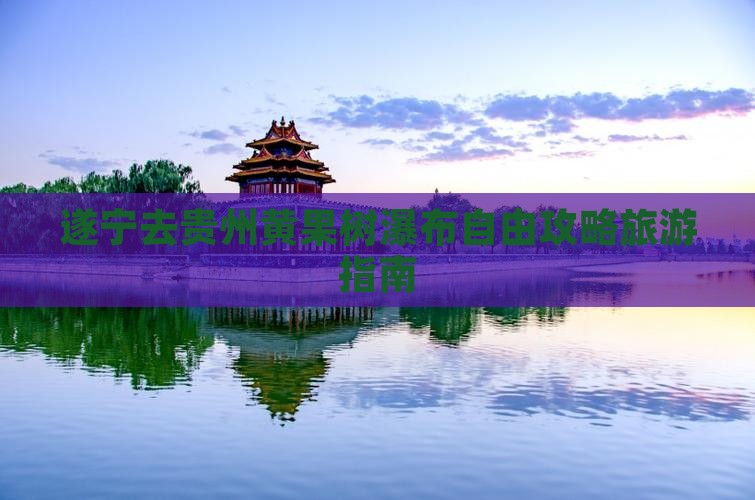 遂宁去贵州黄果树瀑布自由团