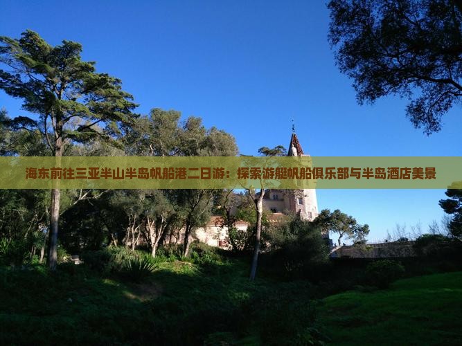 海东前往三亚半山半岛帆船港二日游：探索游艇帆船俱乐部与半岛酒店美景