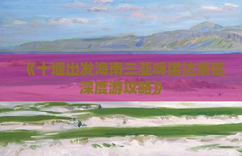 《十堰出发海南三亚呀诺达景区深度游攻略》