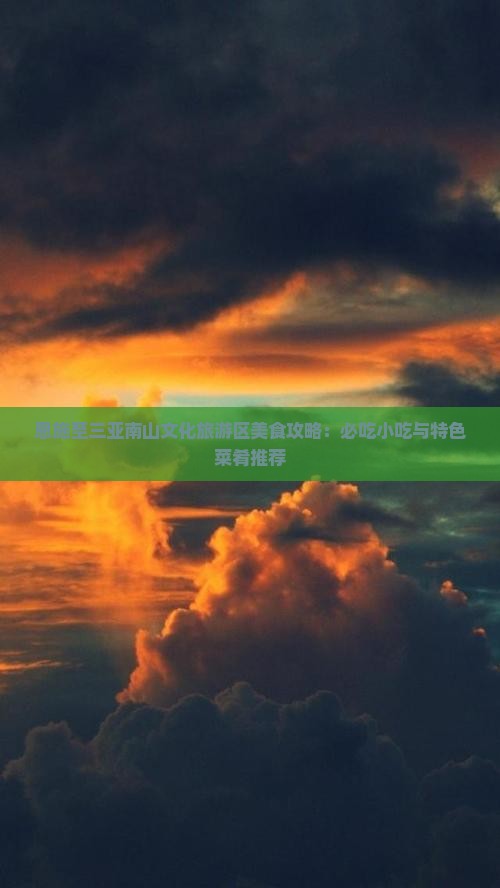 恩施至三亚南山文化旅游区美食攻略：必吃小吃与特色菜肴推荐