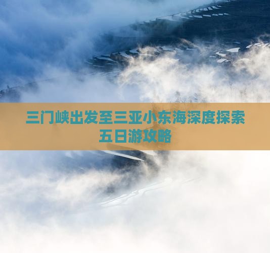 三门峡出发至三亚小东海深度探索五日游攻略