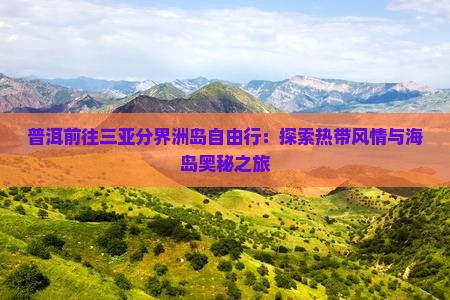 普洱前往三亚分界洲岛自由行：探索热带风情与海岛奥秘之旅