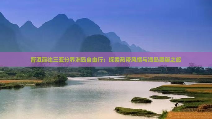 普洱前往三亚分界洲岛自由行：探索热带风情与海岛奥秘之旅