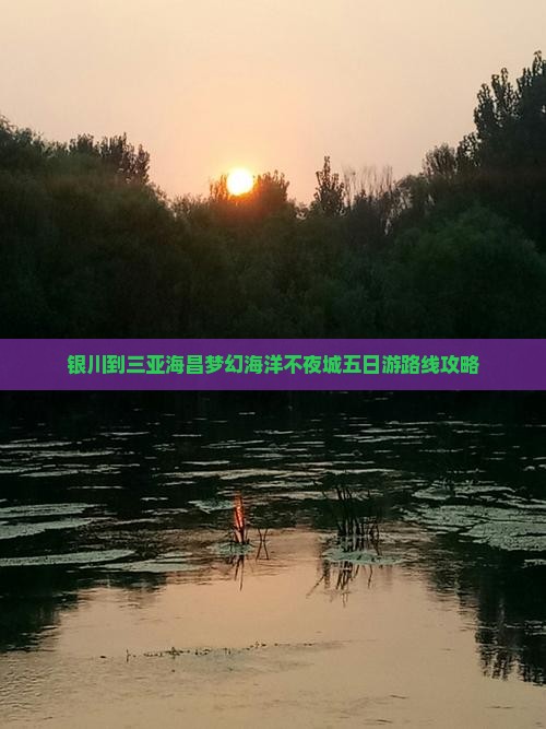 银川到三亚海昌梦幻海洋不夜城五日游路线攻略