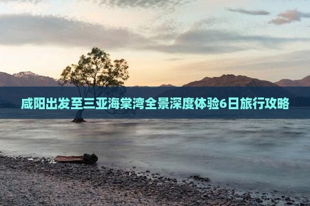咸阳出发至三亚海棠湾全景深度体验6日旅行攻略