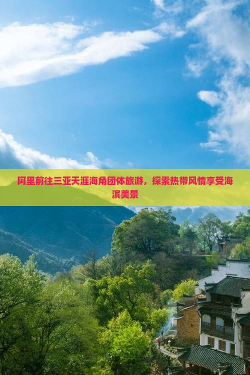 阿里前往三亚天涯海角团体旅游，探索热带风情享受海滨美景