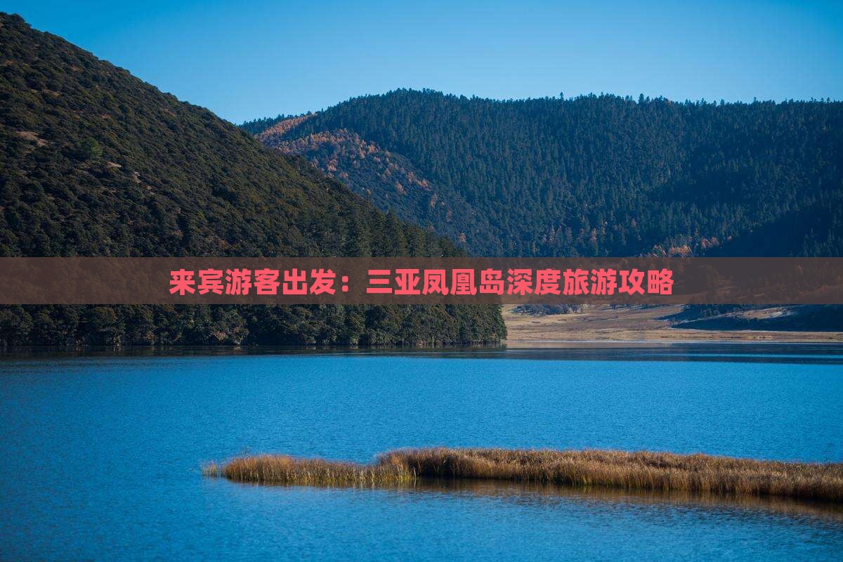 来宾游客出发：三亚凤凰岛深度旅游攻略
