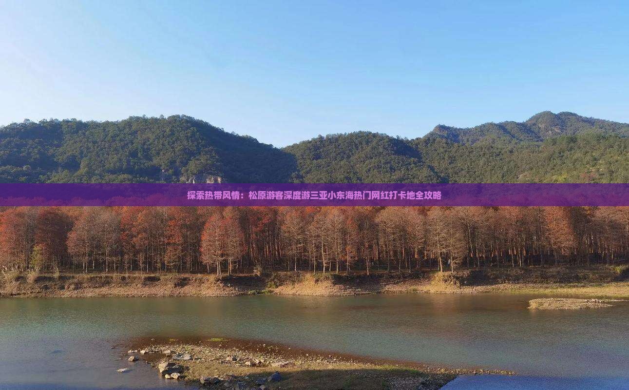 探索热带风情：松原游客深度游三亚小东海热门网红打卡地全攻略