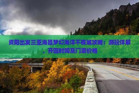资阳出发三亚海昌梦幻海洋不夜城攻略：游玩详解、开园时间及门票价格