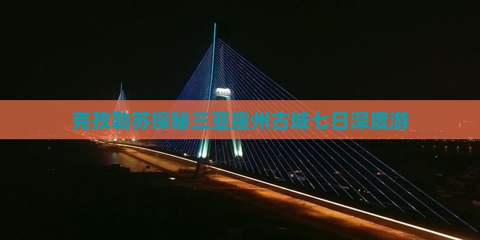 克孜勒苏探秘三亚崖州古城七日深度游