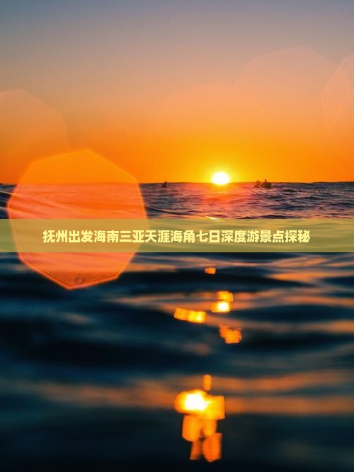 抚州出发海南三亚天涯海角七日深度游景点探秘