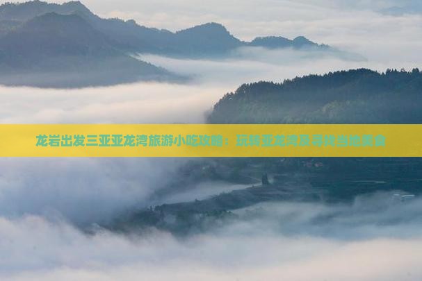 龙岩出发三亚亚龙湾旅游小吃攻略：玩转亚龙湾及寻找当地美食