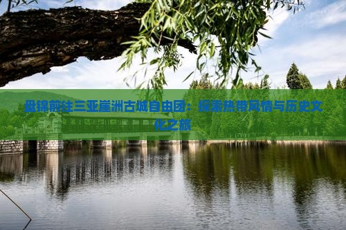 盘锦前往三亚崖洲古城自由团：探索热带风情与历史文化之旅