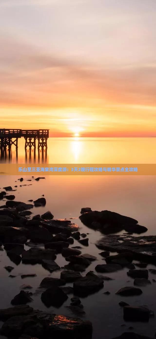 乐山至三亚海棠湾深度游:3天2晚行程攻略与精华景点全攻略 乐山至三亚海棠湾深度游:3天2晚行程攻略与精华景点全攻略