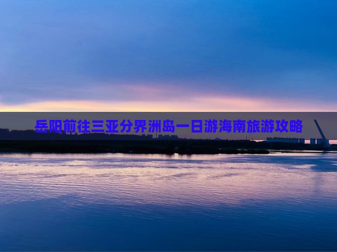 岳阳前往三亚分界洲岛一日游海南旅游攻略