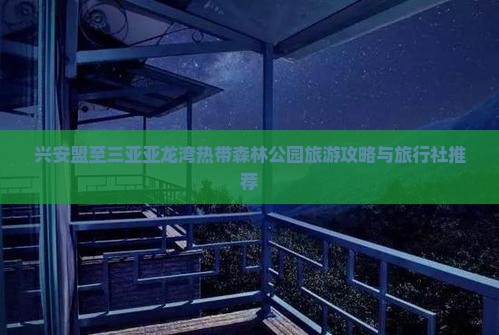 兴安盟至三亚亚龙湾热带森林公园旅游攻略与旅行社推荐