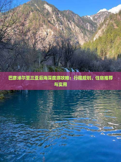 巴彦淖尔至三亚后海深度游攻略：行程规划、住宿推荐与实用