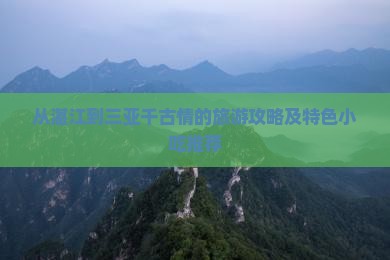 从湛江到三亚千古情的旅游攻略及特色小吃推荐