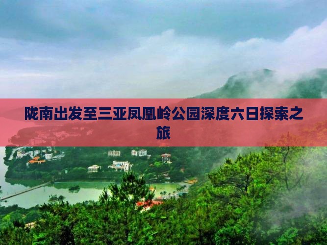 陇南出发至三亚凤凰岭公园深度六日探索之旅