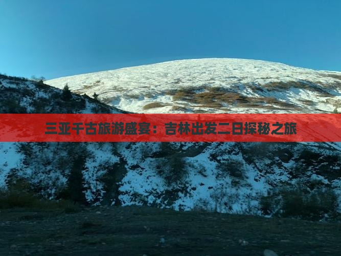 三亚千古旅游盛宴：吉林出发二日探秘之旅