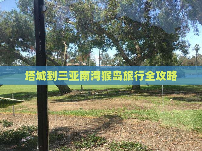 塔城到三亚南湾猴岛旅行全攻略
