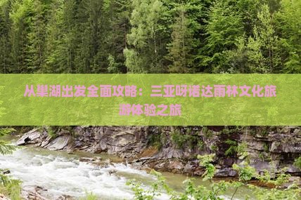 从巢湖出发全面攻略：三亚呀诺达雨林文化旅游体验之旅