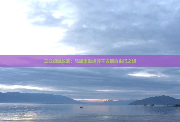 三亚旅游攻略：乌海出发探寻千古情自由行之旅