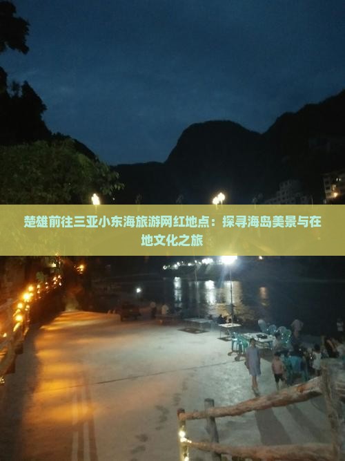 楚雄前往三亚小东海旅游网红地点：探寻海岛美景与在地文化之旅