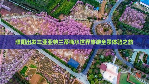 濮阳出发三亚亚特兰蒂斯水世界旅游全景体验之旅