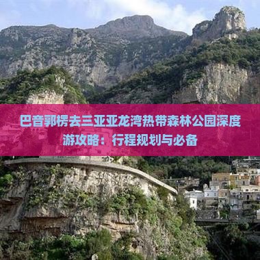 巴音郭楞去三亚亚龙湾热带森林公园深度游攻略：行程规划与必备