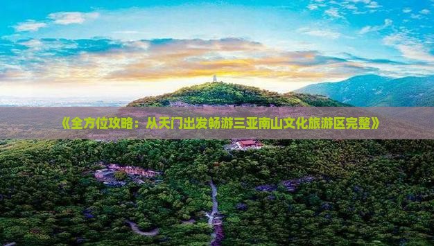 《全方位攻略：从天门出发畅游三亚南山文化旅游区完整》