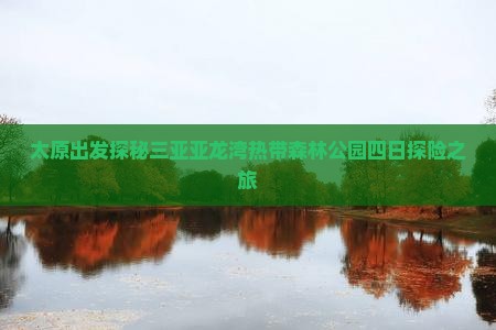 太原出发探秘三亚亚龙湾热带森林公园四日探险之旅