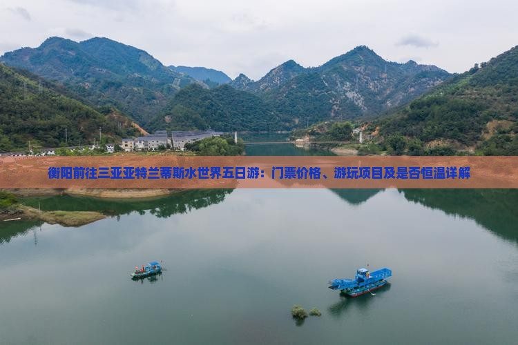 衡阳前往三亚亚特兰蒂斯水世界五日游：门票价格、游玩项目及是否恒温详解