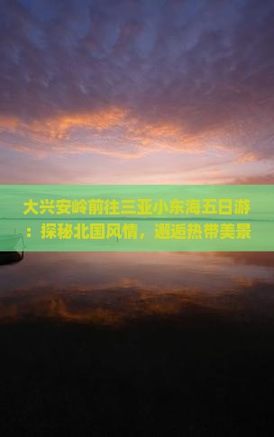 大兴安岭前往三亚小东海五日游：探秘北国风情，邂逅热带美景