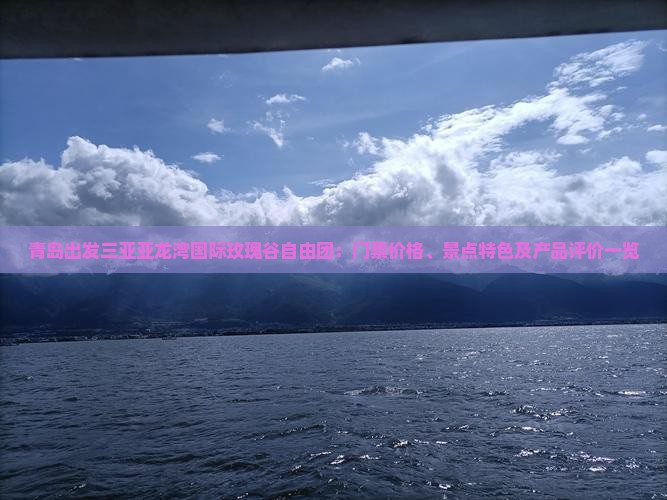 青岛出发三亚亚龙湾国际玫瑰谷自由团：门票价格、景点特色及产品评价一览