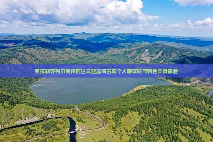 克孜勒苏柯尔克孜前往三亚崖洲古城个人游攻略与特色美食体验