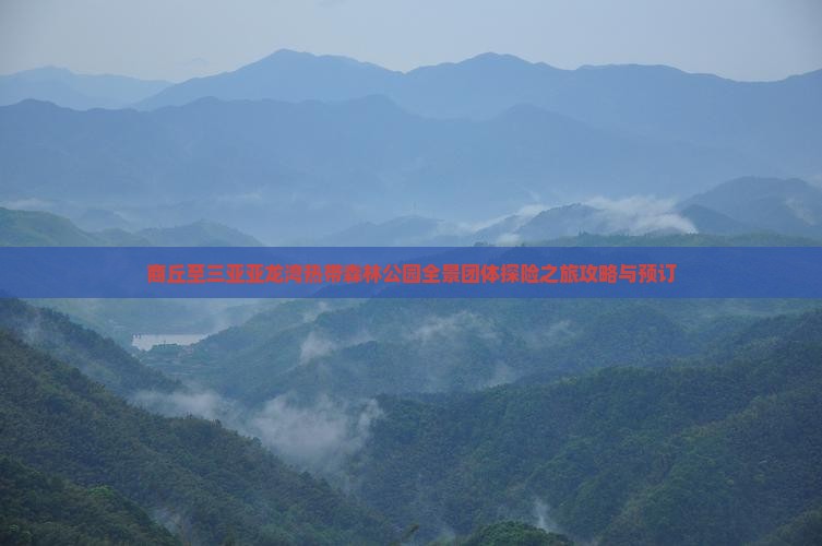 商丘至三亚亚龙湾热带森林公园全景团体探险之旅攻略与预订