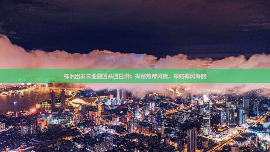 株洲出发三亚鹿回头四日游：探秘热带风情，领略椰风海韵
