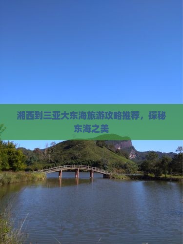 湘西到三亚大东海旅游攻略推荐，探秘东海之美