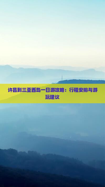 许昌到三亚西岛一日游攻略：行程安排与游玩建议