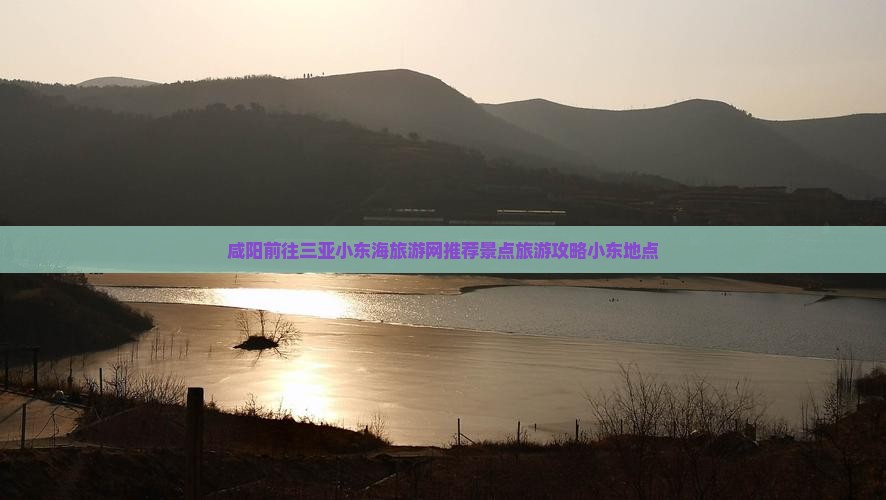 咸阳前往三亚小东海旅游网推荐景点旅游攻略小东地点