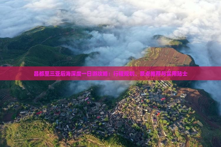 昌都至三亚后海深度一日游攻略：行程规划、景点推荐与实用贴士