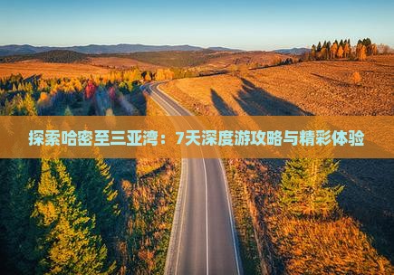 探索哈密至三亚湾：7天深度游攻略与精彩体验