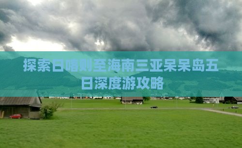 探索日喀则至海南三亚呆呆岛五日深度游攻略