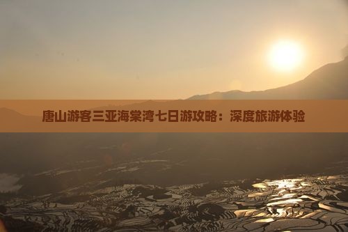 唐山游客三亚海棠湾七日游攻略：深度旅游体验